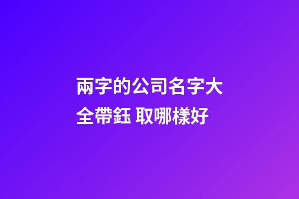 兩字的公司名字大全帶鈺 取哪樣好-第1張-公司起名-玄機派